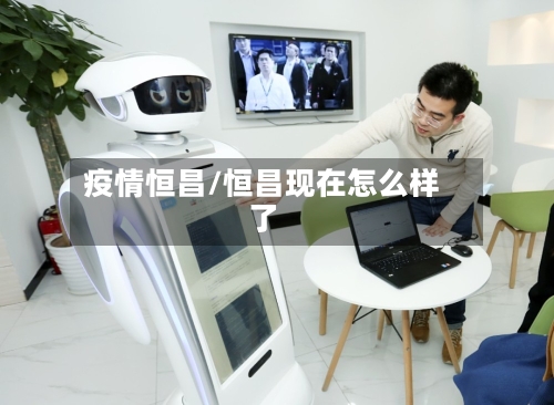 疫情恒昌/恒昌现在怎么样了-第2张图片