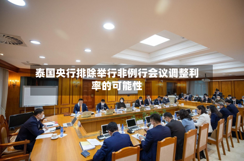 泰国央行排除举行非例行会议调整利率的可能性-第2张图片
