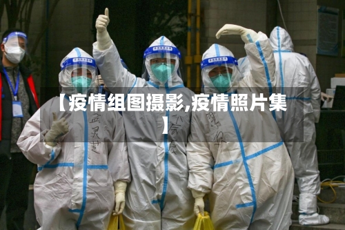 【疫情组图摄影,疫情照片集】