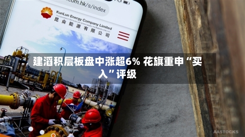 建滔积层板盘中涨超6% 花旗重申“买入”评级