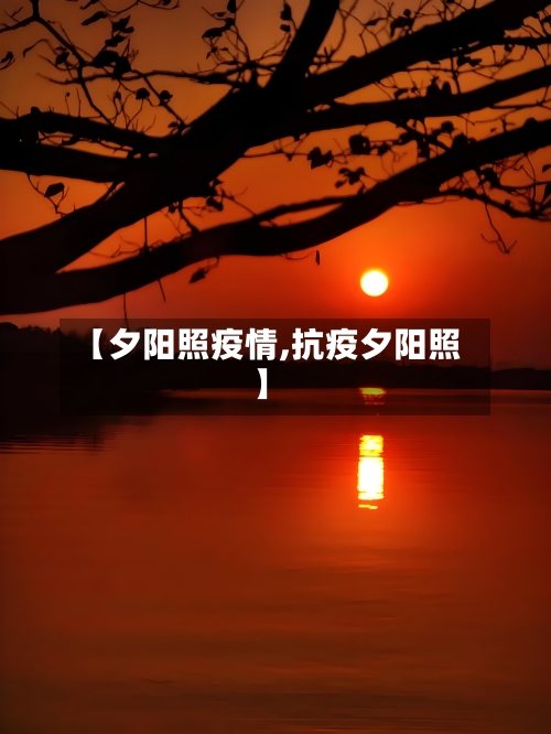 【夕阳照疫情,抗疫夕阳照】-第2张图片