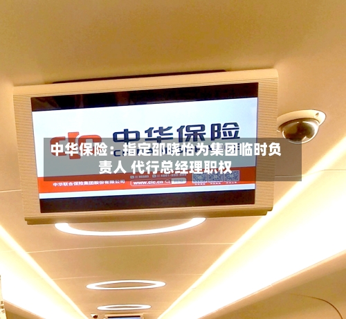 中华保险：指定邵晓怡为集团临时负责人 代行总经理职权