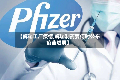 【辉瑞工厂疫情,辉瑞制药要何时公布疫苗进展】-第2张图片