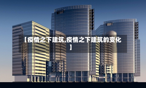 【疫情之下建筑,疫情之下建筑的变化】-第2张图片