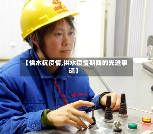 【供水抗疫情,供水疫情期间的先进事迹】