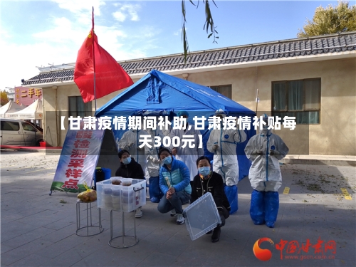 【甘肃疫情期间补助,甘肃疫情补贴每天300元】-第3张图片