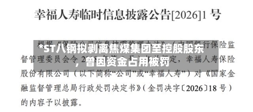 *ST八钢拟剥离焦煤集团至控股股东，曾因资金占用被罚