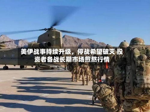 美伊战事持续升级，停战希望破灭 投资者备战长期市场煎熬行情-第2张图片