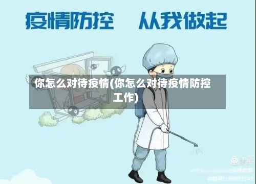 你怎么对待疫情(你怎么对待疫情防控工作)