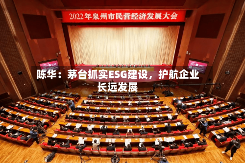 陈华：茅台抓实ESG建设，护航企业长远发展-第3张图片