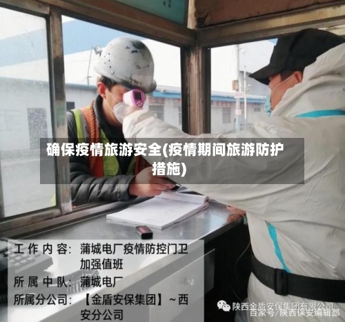 确保疫情旅游安全(疫情期间旅游防护措施)-第2张图片