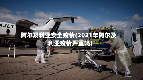 阿尔及利亚安全疫情(2021年阿尔及利亚疫情严重吗)