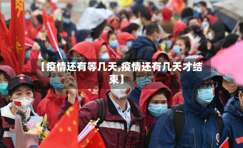 【疫情还有等几天,疫情还有几天才结束】