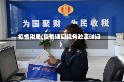 疫情税局(疫情期间税务政策时间)