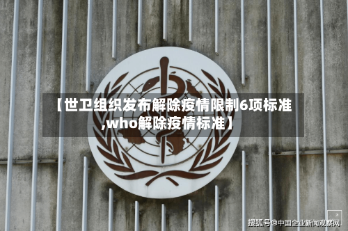 【世卫组织发布解除疫情限制6项标准,who解除疫情标准】