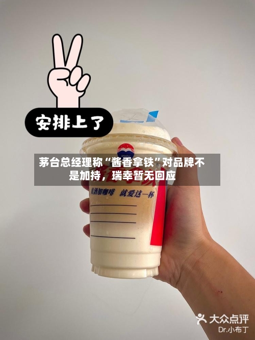 茅台总经理称“酱香拿铁”对品牌不是加持，瑞幸暂无回应-第2张图片