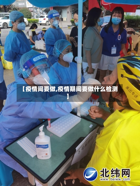 【疫情间要做,疫情期间要做什么检测】