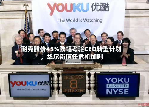 耐克股价45%跌幅考验CEO转型计划	，华尔街信任危机加剧-第2张图片