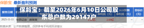 保龄宝:截至2026年6月10日公司股东总户数为29147户-第3张图片