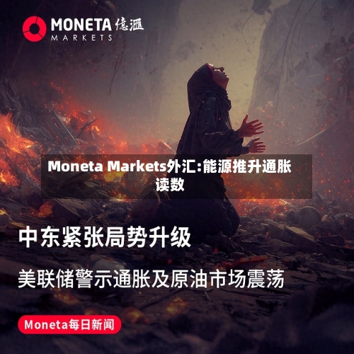 Moneta Markets外汇:能源推升通胀读数-第2张图片