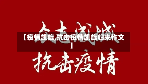 【疫情凯旋,抗击疫情凯旋归来作文】
