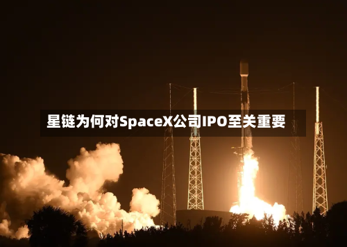 星链为何对SpaceX公司IPO至关重要