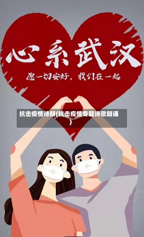 抗击疫情诗朗(抗击疫情专题诗歌朗诵)