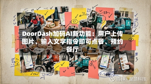 DoorDash加码AI新功能：用户上传图片	、输入文字指令即可点餐、预约餐厅-第2张图片