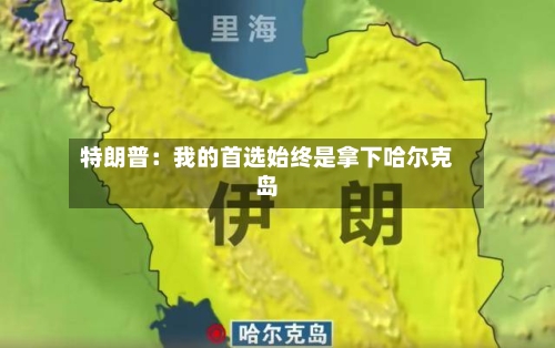 特朗普：我的首选始终是拿下哈尔克岛