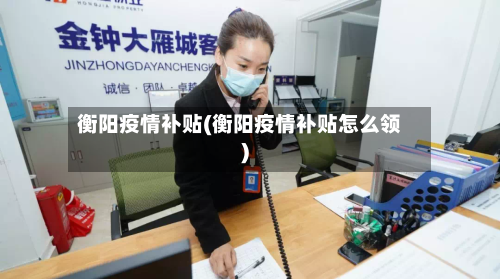 衡阳疫情补贴(衡阳疫情补贴怎么领)