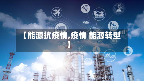 【能源抗疫情,疫情 能源转型】-第3张图片