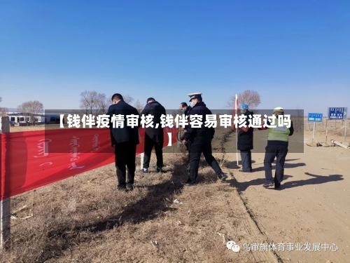【钱伴疫情审核,钱伴容易审核通过吗】-第2张图片