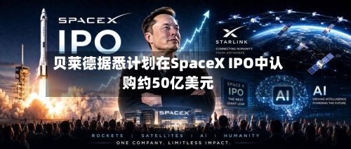 贝莱德据悉计划在SpaceX IPO中认购约50亿美元