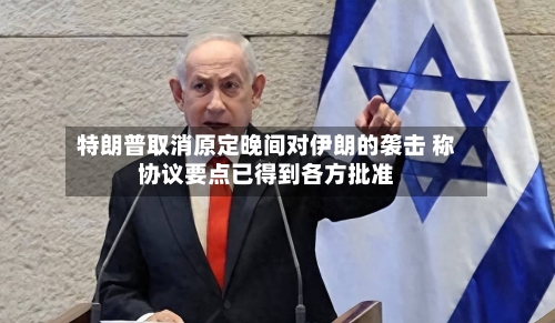 特朗普取消原定晚间对伊朗的袭击 称协议要点已得到各方批准-第3张图片