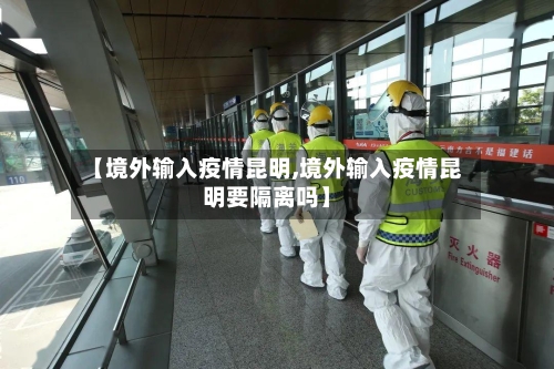 【境外输入疫情昆明,境外输入疫情昆明要隔离吗】
