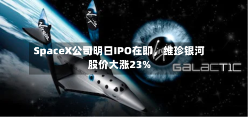 SpaceX公司明日IPO在即，维珍银河股价大涨23%-第2张图片