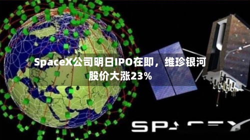 SpaceX公司明日IPO在即，维珍银河股价大涨23%