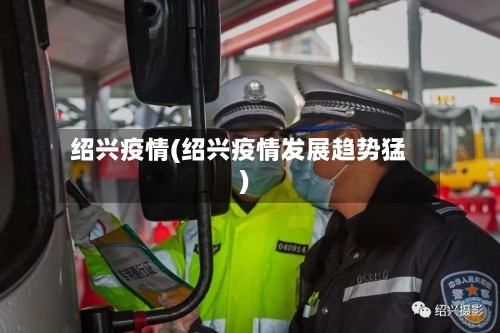 绍兴疫情(绍兴疫情发展趋势猛)-第2张图片