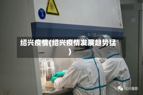 绍兴疫情(绍兴疫情发展趋势猛)-第3张图片