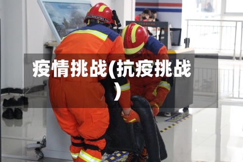 疫情挑战(抗疫挑战)