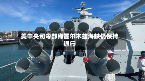 美中央司令部称霍尔木兹海峡仍保持通行-第2张图片