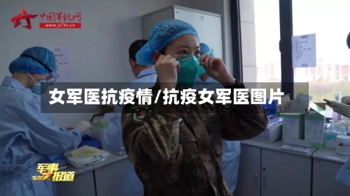 女军医抗疫情/抗疫女军医图片