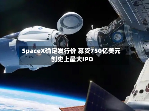 SpaceX确定发行价 募资750亿美元创史上最大IPO