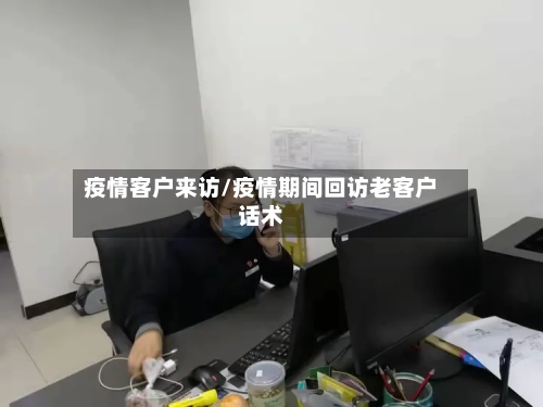 疫情客户来访/疫情期间回访老客户话术
