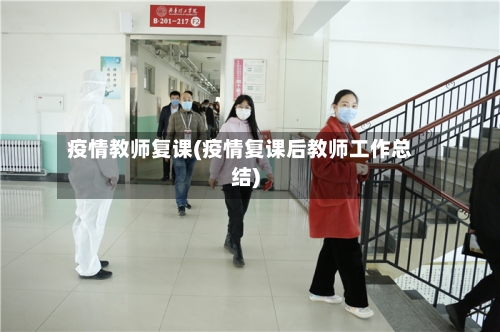 疫情教师复课(疫情复课后教师工作总结)