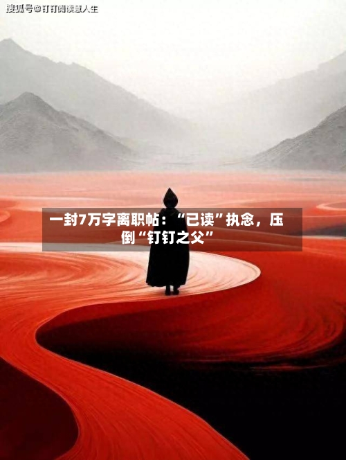 一封7万字离职帖：“已读”执念，压倒“钉钉之父”