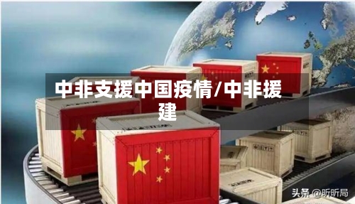 中非支援中国疫情/中非援建-第2张图片