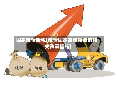 国家疫情降税(疫情国家减税降费的相关政策措施)-第2张图片