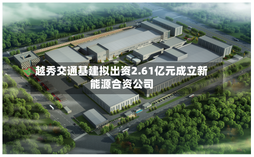 越秀交通基建拟出资2.61亿元成立新能源合资公司-第2张图片