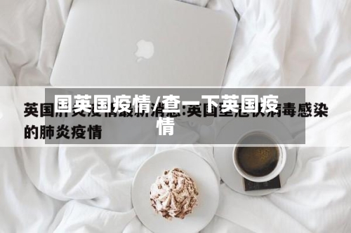国英国疫情/查一下英国疫情